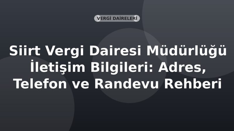 Siirt Vergi Dairesi Müdürlüğü İletişim Bilgileri: Adres, Telefon ve Randevu Rehberi
