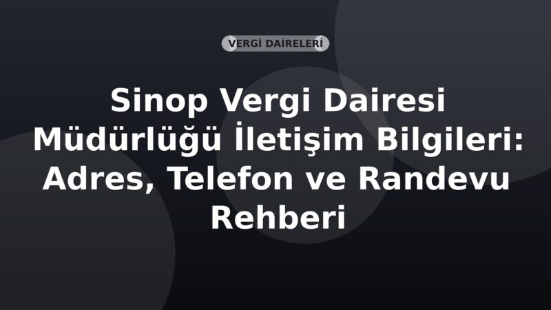 Sinop Vergi Dairesi Müdürlüğü İletişim Bilgileri: Adres, Telefon ve Randevu Rehberi
