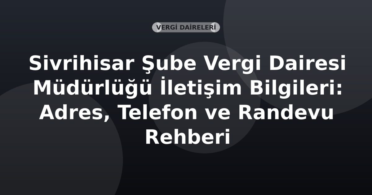 Sivrihisar Şube Vergi Dairesi Müdürlüğü İletişim Bilgileri: Adres, Telefon ve Randevu Rehberi