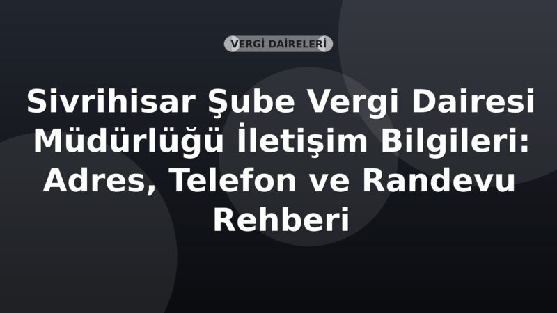 Sivrihisar Şube Vergi Dairesi Müdürlüğü İletişim Bilgileri: Adres, Telefon ve Randevu Rehberi