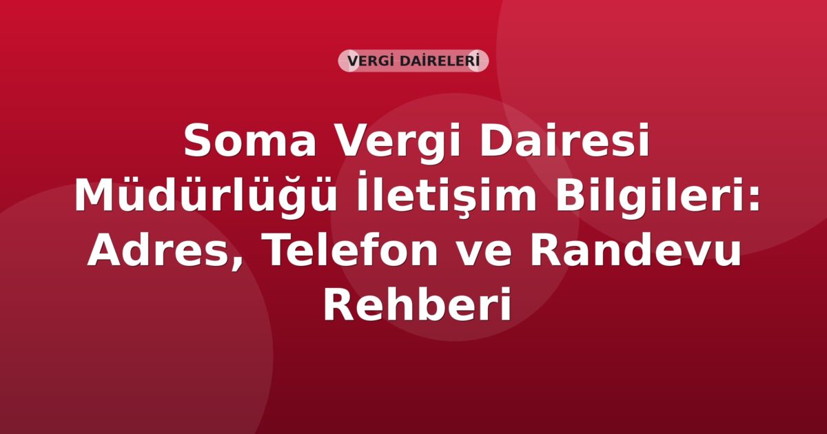 Soma Vergi Dairesi Müdürlüğü İletişim Bilgileri: Adres, Telefon ve Randevu Rehberi