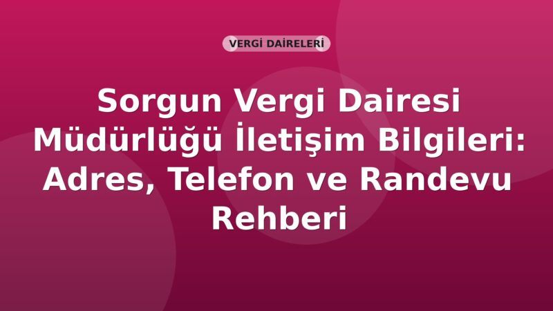 Sorgun Vergi Dairesi Müdürlüğü İletişim Bilgileri: Adres, Telefon ve Randevu Rehberi
