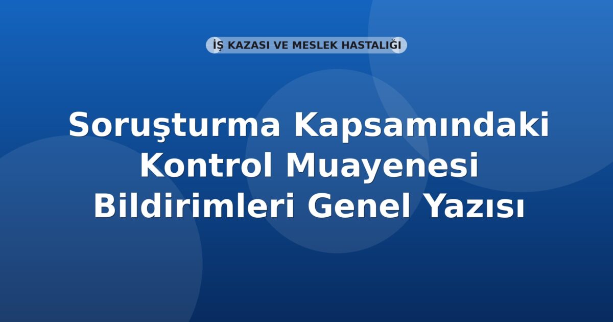 SGK Soruşturma Kapsamındaki Kontrol Muayenesi Bildirimleri Genel Yazısı