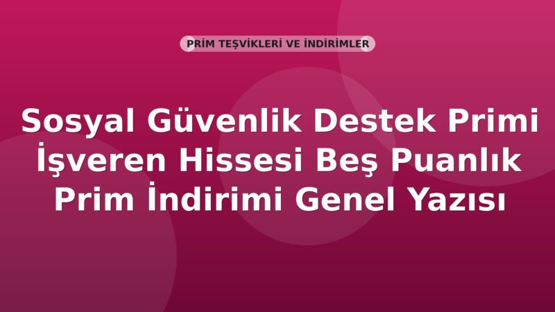 SGK Sosyal Güvenlik Destek Primi İşveren Hissesi Beş Puanlık Prim İndirimi Genel Yazısı