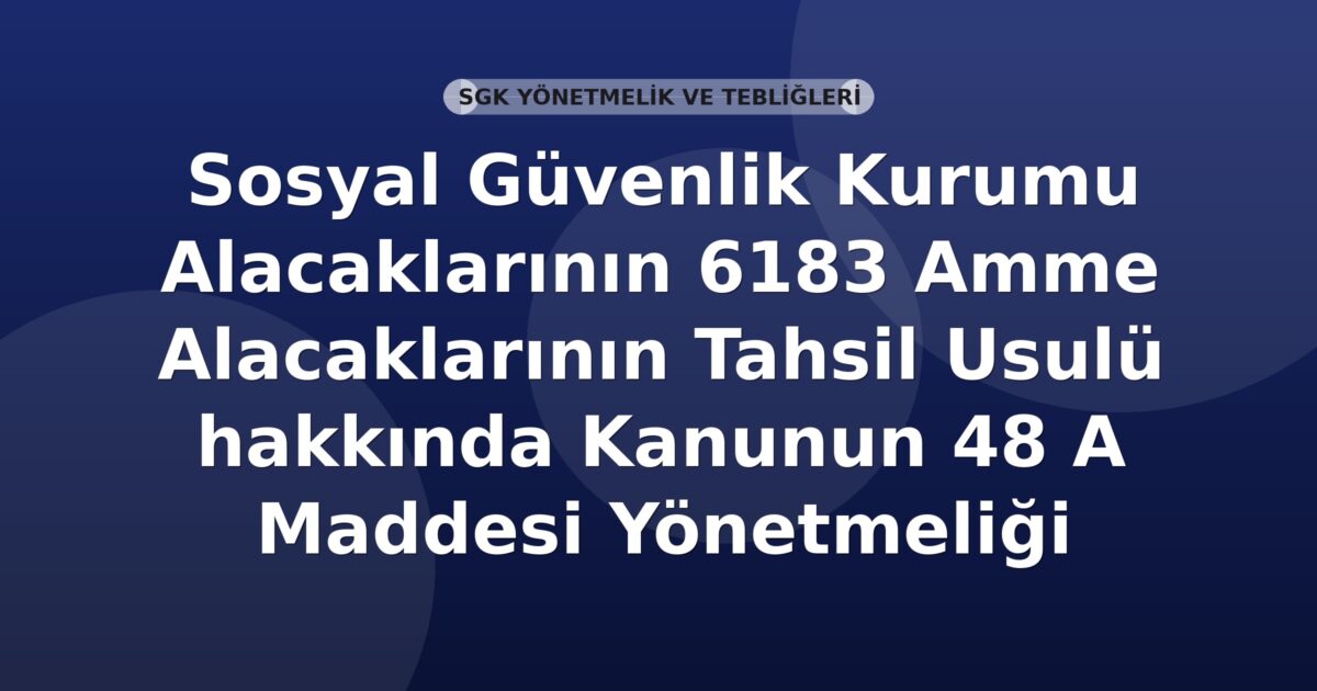 Sosyal Güvenlik Kurumu Alacaklarının 6183 Amme Alacaklarının Tahsil Usulü hakkında Kanunun 48 A Maddesi Yönetmeliği