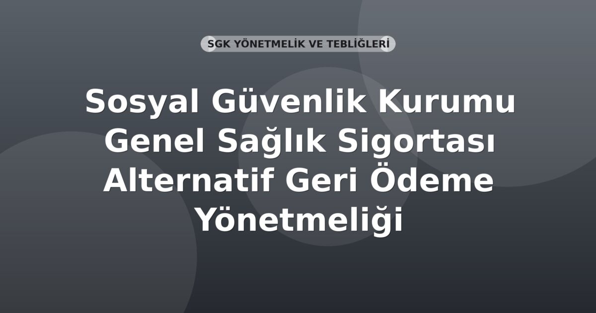Sosyal Güvenlik Kurumu Genel Sağlık Sigortası Alternatif Geri Ödeme Yönetmeliği