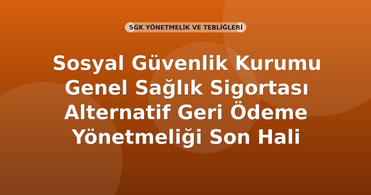 Sosyal Güvenlik Kurumu Genel Sağlık Sigortası Alternatif Geri Ödeme Yönetmeliği Son Hali