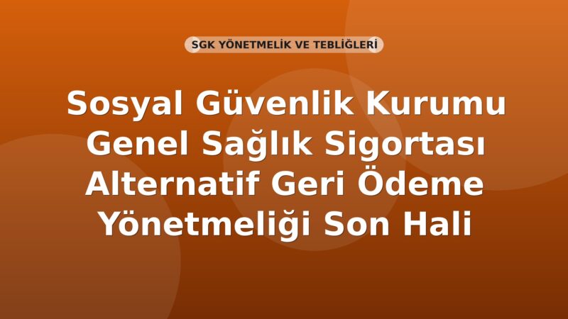 Sosyal Güvenlik Kurumu Genel Sağlık Sigortası Alternatif Geri Ödeme Yönetmeliği Son Hali