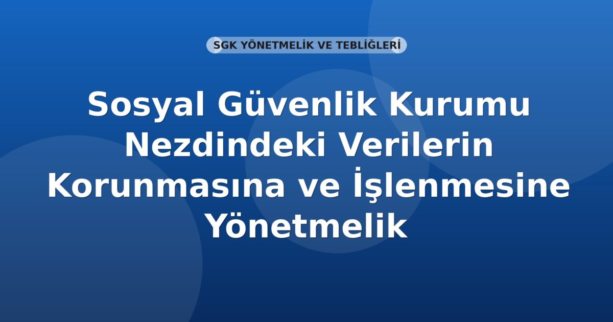 Sosyal Güvenlik Kurumu Nezdindeki Verilerin Korunmasına ve İşlenmesine Yönetmelik