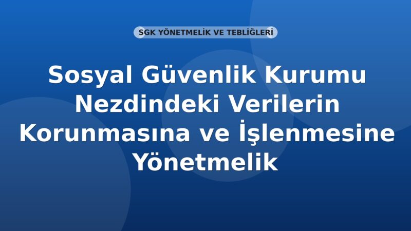 Sosyal Güvenlik Kurumu Nezdindeki Verilerin Korunmasına ve İşlenmesine Yönetmelik