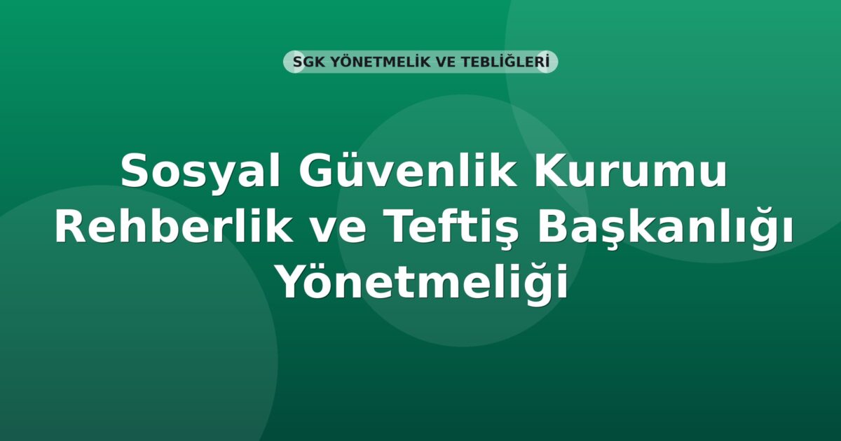 Sosyal Güvenlik Kurumu Rehberlik ve Teftiş Başkanlığı Yönetmeliği