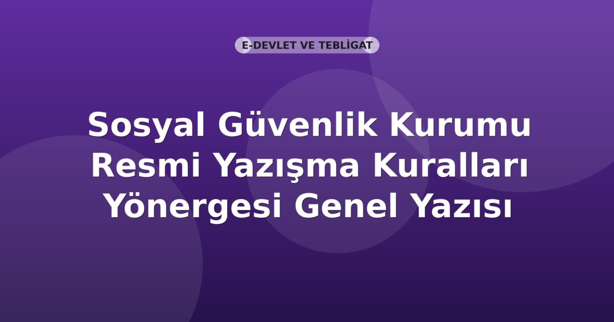 Sosyal Güvenlik Kurumu Resmi Yazışma Kuralları Yönergesi Genel Yazısı
