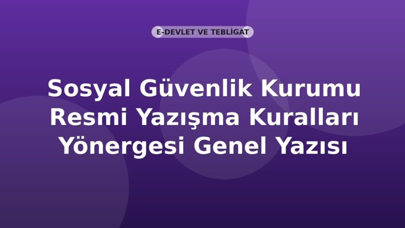 Sosyal Güvenlik Kurumu Resmi Yazışma Kuralları Yönergesi Genel Yazısı