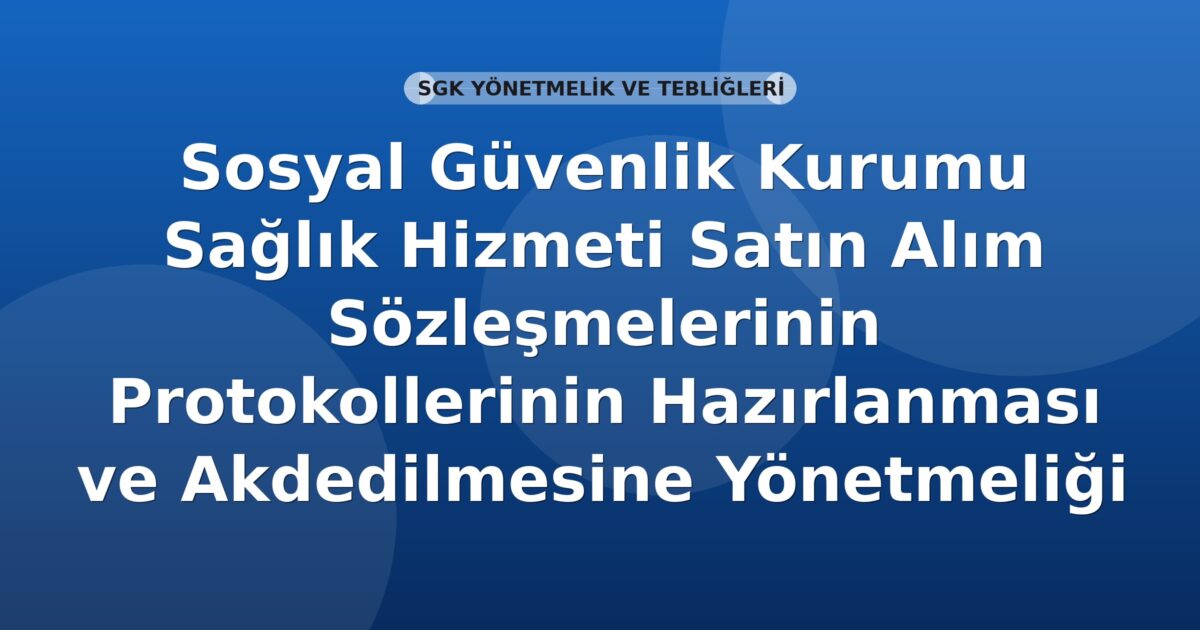 Sosyal Güvenlik Kurumu Sağlık Hizmeti Satın Alım Sözleşmelerinin Protokollerinin Hazırlanması ve Akdedilmesine Yönetmeliği