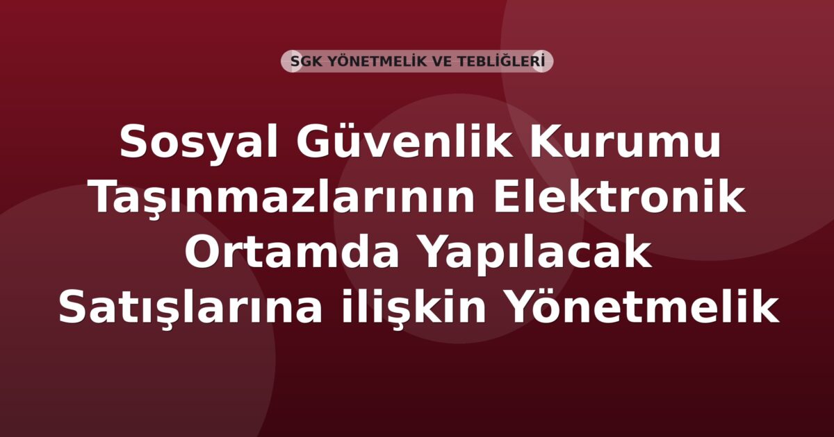 Sosyal Güvenlik Kurumu Taşınmazlarının Elektronik Ortamda Yapılacak Satışlarına ilişkin Yönetmelik