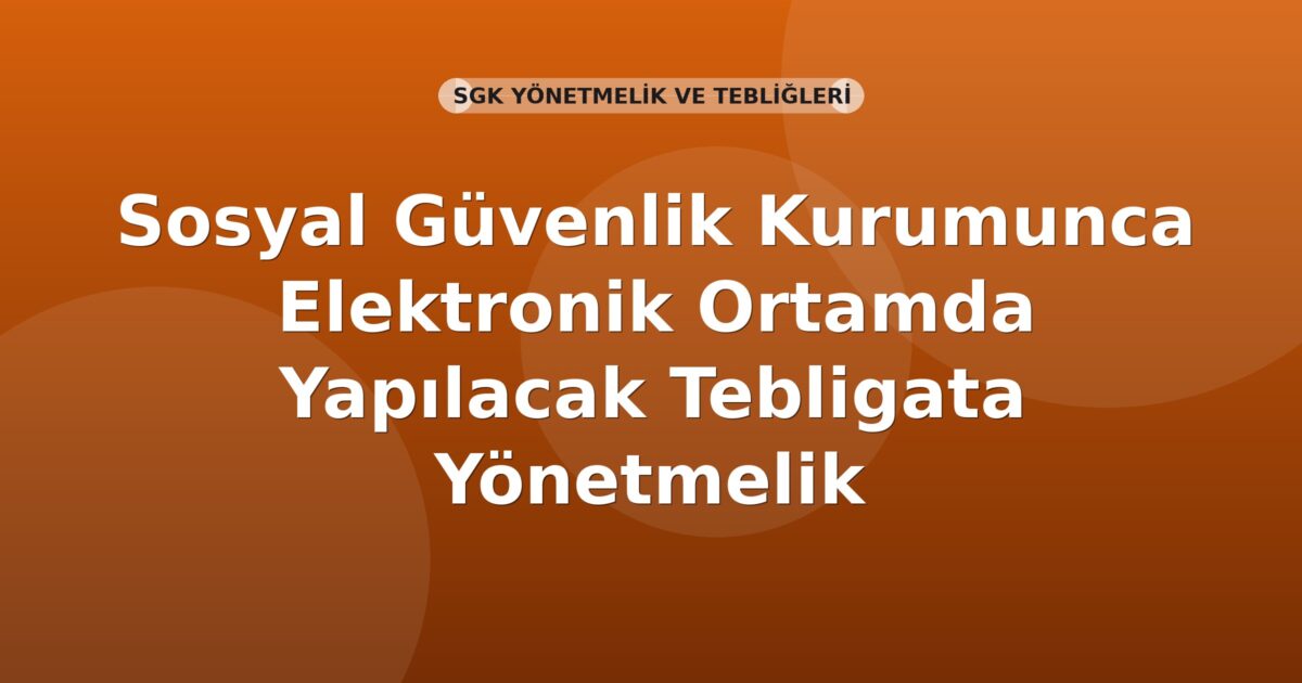 Sosyal Güvenlik Kurumunca Elektronik Ortamda Yapılacak Tebligata Yönetmelik