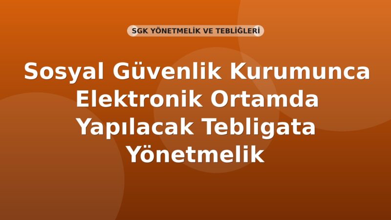 Sosyal Güvenlik Kurumunca Elektronik Ortamda Yapılacak Tebligata Yönetmelik