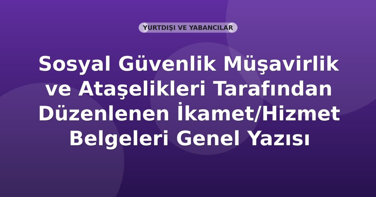 SGK Sosyal Güvenlik Müşavirlik ve Ataşelikleri Tarafından Düzenlenen İkamet/Hizmet Belgeleri Genel Yazısı