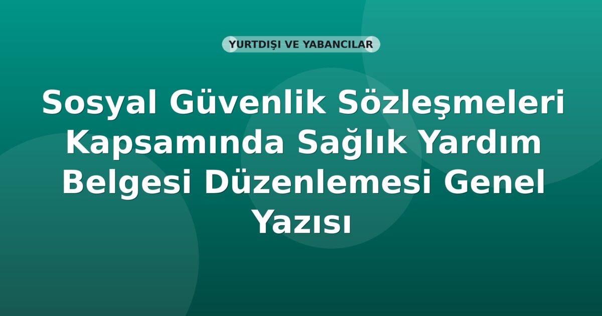 SGK Sosyal Güvenlik Sözleşmeleri Kapsamında Sağlık Yardım Belgesi Düzenlemesi Genel Yazısı