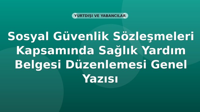 SGK Sosyal Güvenlik Sözleşmeleri Kapsamında Sağlık Yardım Belgesi Düzenlemesi Genel Yazısı