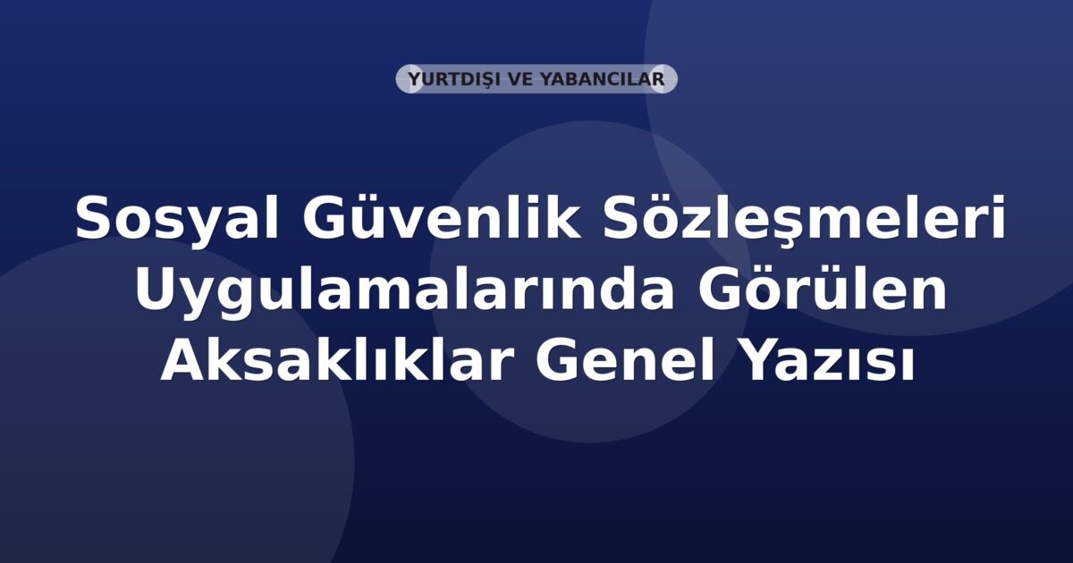 SGK Sosyal Güvenlik Sözleşmeleri Uygulamalarında Görülen Aksaklıklar Genel Yazısı