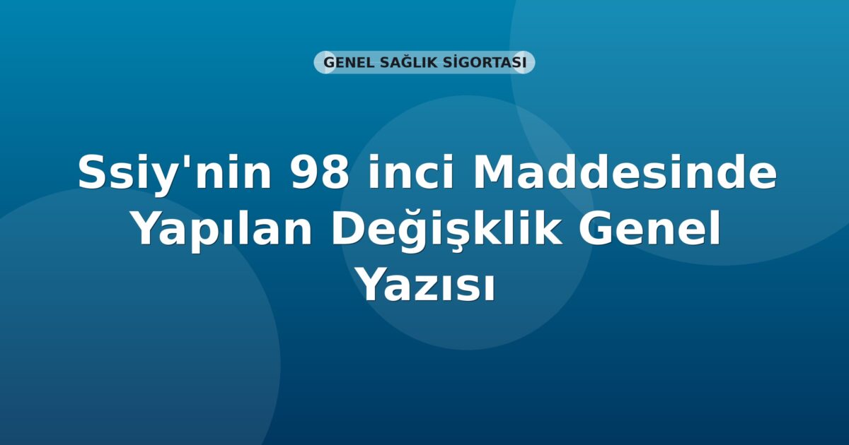 SGK SSİY'nin 98 inci Maddesinde Yapılan Değişiklik Genel Yazısı