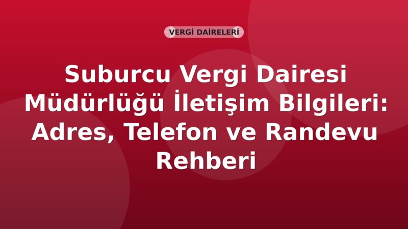 Suburcu Vergi Dairesi Müdürlüğü İletişim Bilgileri: Adres, Telefon ve Randevu Rehberi