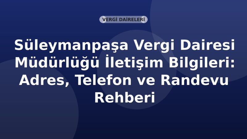 Süleymanpaşa Vergi Dairesi Müdürlüğü İletişim Bilgileri: Adres, Telefon ve Randevu Rehberi