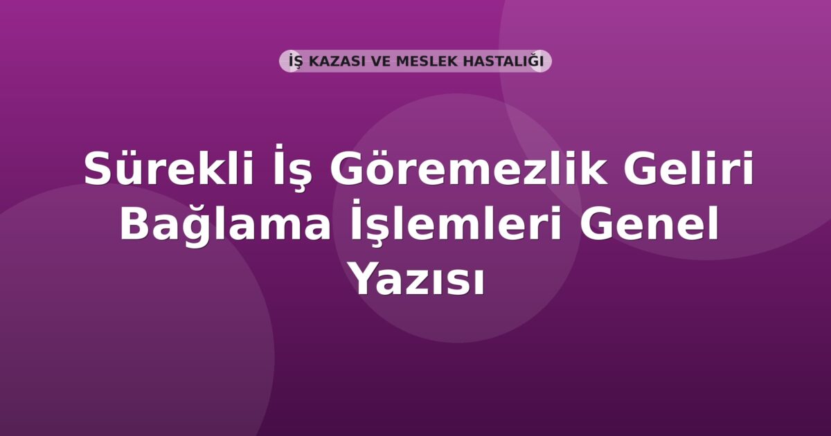 SGK Sürekli İş Göremezlik Geliri Bağlama İşlemleri Genel Yazısı