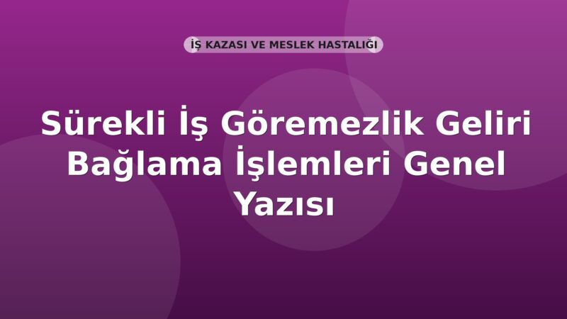 SGK Sürekli İş Göremezlik Geliri Bağlama İşlemleri Genel Yazısı