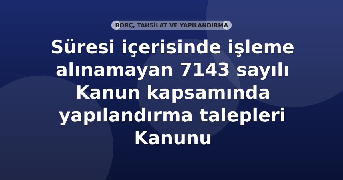 SGK Süresi İçerisinde İşleme Alınamayan 7143 Sayılı Kanun Kapsamında Yapılandırma Talepleri