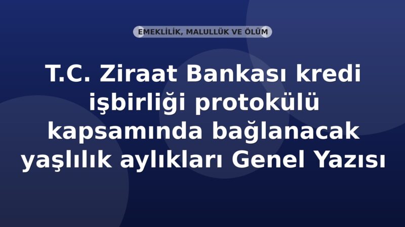 SGK T.C. Ziraat Bankası kredi işbirliği protokolü kapsamında bağlanacak yaşlılık aylıkları Genel Yazısı