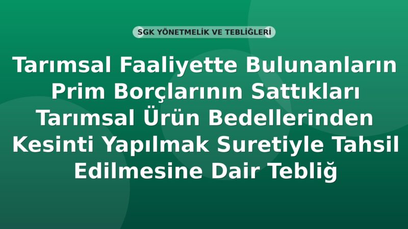 SGK Tarımsal Faaliyette Bulunanların Prim Borçlarının Sattıkları Tarımsal Ürün Bedellerinden Kesinti Yapılmak Suretiyle Tahsil Edilmesine Dair Tebliğ