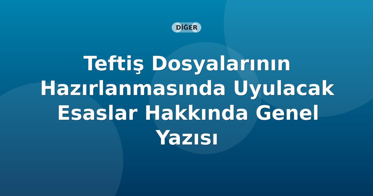 SGK Teftiş Dosyalarının Hazırlanmasında Uyulacak Esaslar Hakkında Genel Yazısı