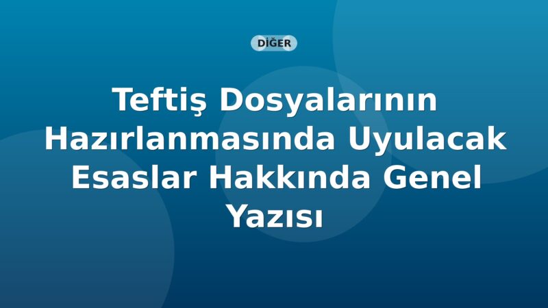 SGK Teftiş Dosyalarının Hazırlanmasında Uyulacak Esaslar Hakkında Genel Yazısı