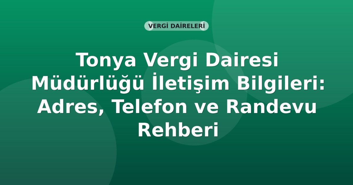 Tonya Vergi Dairesi Müdürlüğü İletişim Bilgileri: Adres, Telefon ve Randevu Rehberi