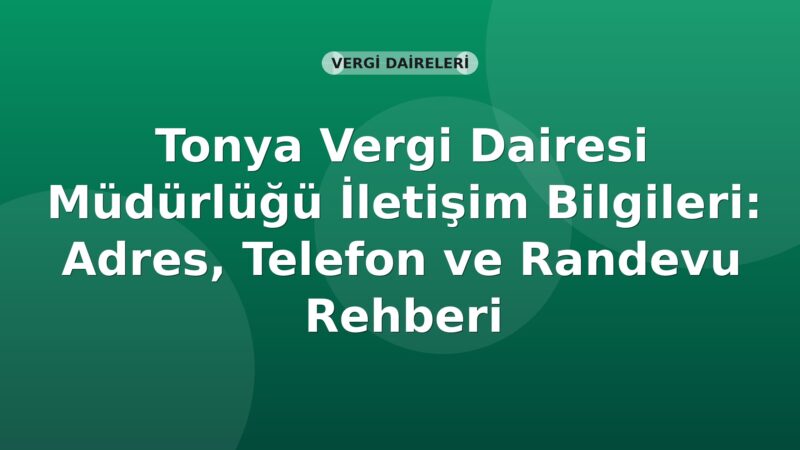 Tonya Vergi Dairesi Müdürlüğü İletişim Bilgileri: Adres, Telefon ve Randevu Rehberi