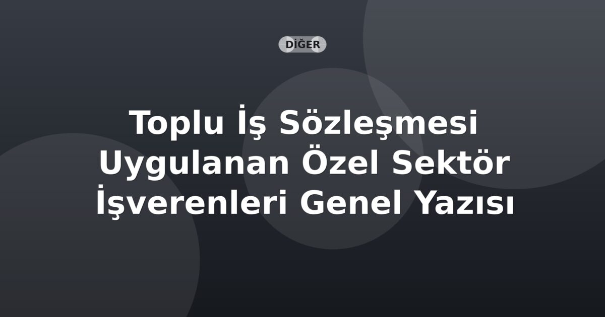 SGK Toplu İş Sözleşmesi Uygulanan Özel Sektör İşverenleri Genel Yazısı