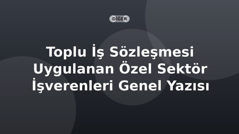 SGK Toplu İş Sözleşmesi Uygulanan Özel Sektör İşverenleri Genel Yazısı