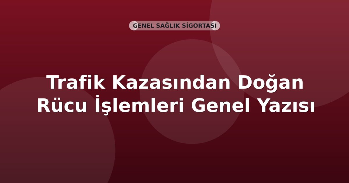 SGK Trafik Kazasından Doğan Rücu İşlemleri Genel Yazısı