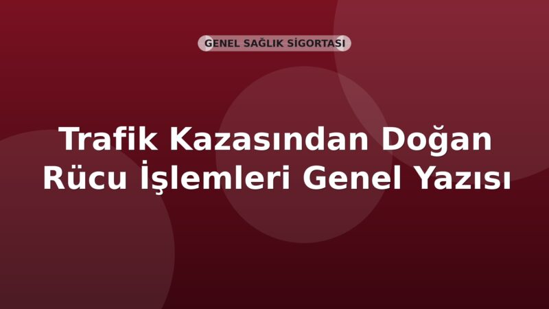 SGK Trafik Kazasından Doğan Rücu İşlemleri Genel Yazısı