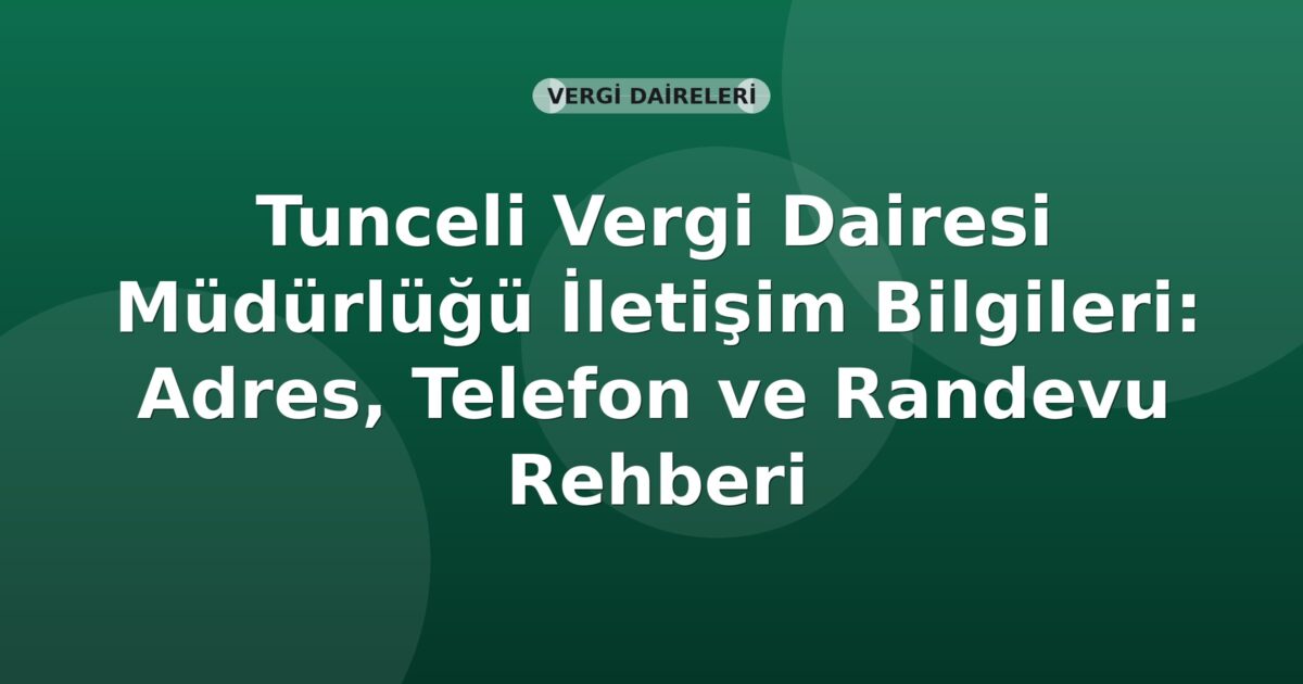 Tunceli Vergi Dairesi Müdürlüğü İletişim Bilgileri: Adres, Telefon ve Randevu Rehberi