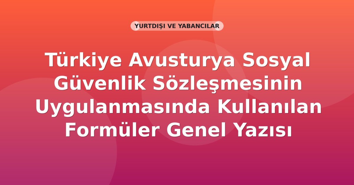 SGK Türkiye Avusturya Sosyal Güvenlik Sözleşmesinin Uygulanmasında Kullanılan Formüler Genel Yazısı