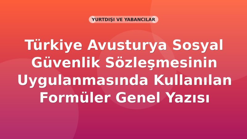 SGK Türkiye Avusturya Sosyal Güvenlik Sözleşmesinin Uygulanmasında Kullanılan Formüler Genel Yazısı