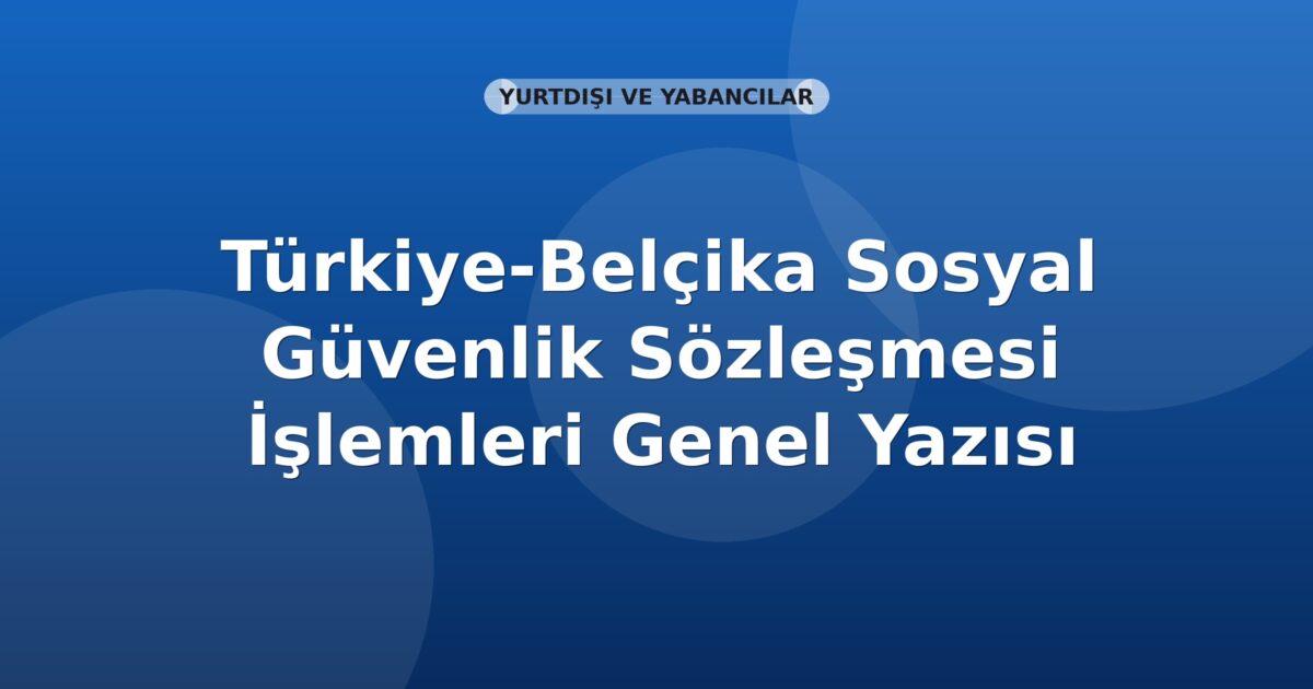 SGK Türkiye-Belçika Sosyal Güvenlik Sözleşmesi İşlemleri Genel Yazısı