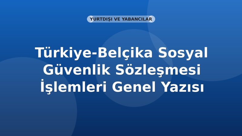 SGK Türkiye-Belçika Sosyal Güvenlik Sözleşmesi İşlemleri Genel Yazısı