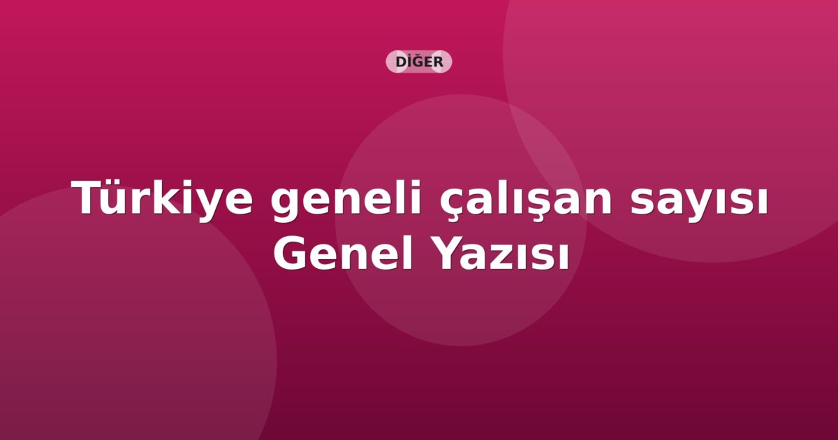SGK Türkiye geneli çalışan sayısı Genel Yazısı