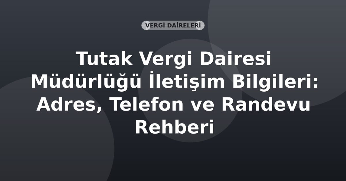 Tutak Vergi Dairesi Müdürlüğü İletişim Bilgileri: Adres, Telefon ve Randevu Rehberi