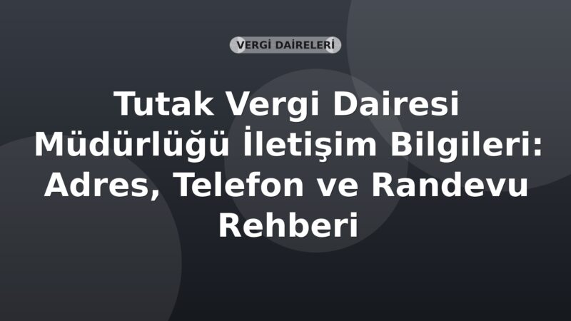 Tutak Vergi Dairesi Müdürlüğü İletişim Bilgileri: Adres, Telefon ve Randevu Rehberi