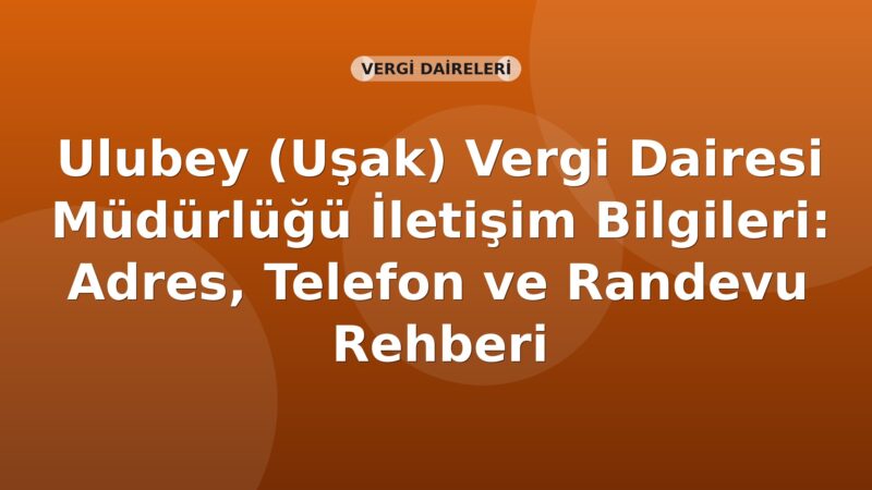 Ulubey (Uşak) Vergi Dairesi Müdürlüğü İletişim Bilgileri: Adres, Telefon ve Randevu Rehberi